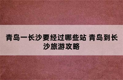 青岛一长沙要经过哪些站 青岛到长沙旅游攻略